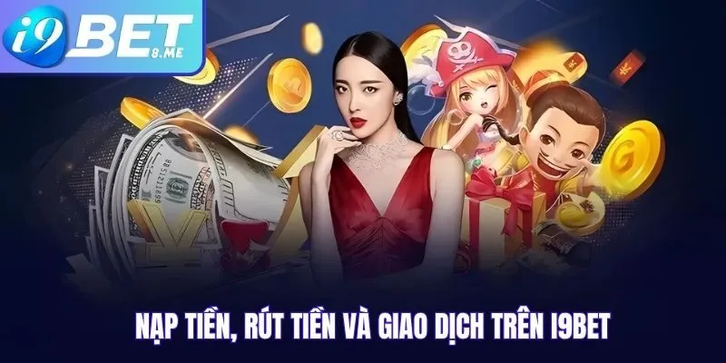 Nạp Tiền, Rút Tiền Và Giao Dịch Trên i9bet