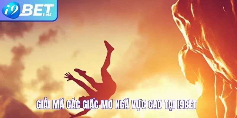 Giải Mã Các Giấc Mơ Ngã Vực Cao Tại i9bet
